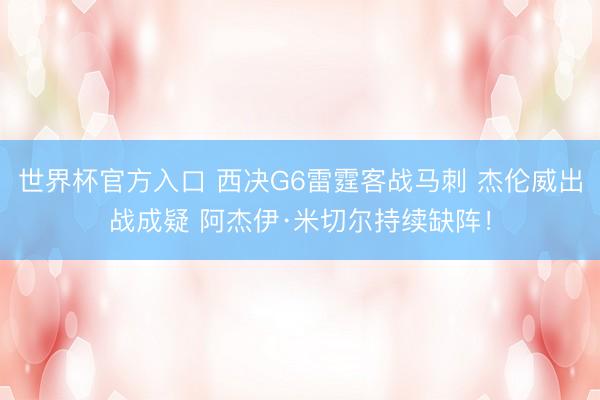 世界杯官方入口 西决G6雷霆客战马刺 杰伦威出战成疑 阿杰伊·米切尔持续缺阵！