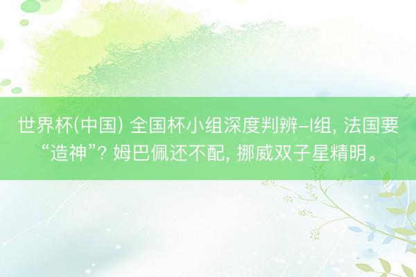 世界杯(中国) 全国杯小组深度判辨-I组, 法国要“造神”? 姆巴佩还不配, 挪威双子星精明。