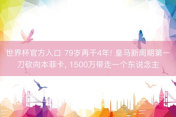 世界杯官方入口 79岁再干4年! 皇马新周期第一刀砍向本菲卡, 1500万带走一个东说念主