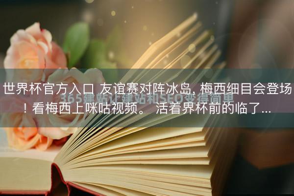 世界杯官方入口 友谊赛对阵冰岛， 梅西细目会登场! 看梅西上咪咕视频。 活着界杯前的临了...