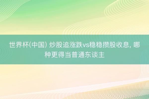 世界杯(中国) 炒股追涨跌vs稳稳攒股收息， 哪种更得当普通东谈主