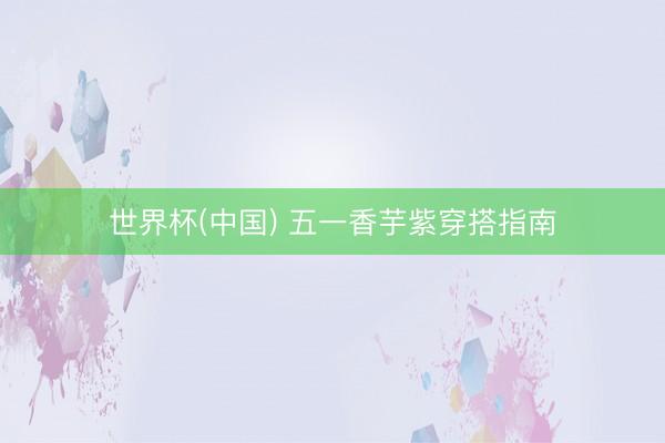 世界杯(中国) 五一香芋紫穿搭指南