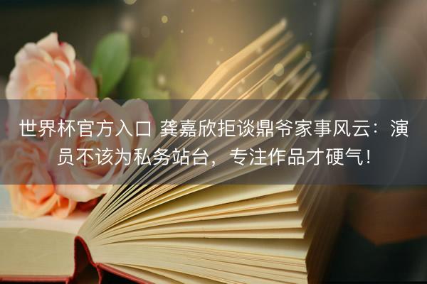 世界杯官方入口 龚嘉欣拒谈鼎爷家事风云:演员不该为私务站台,专注作品才硬气!