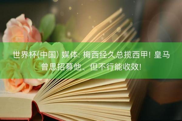 世界杯(中国) 媒体: 梅西经久总揽西甲! 皇马曾思招募他、但不行能收效!