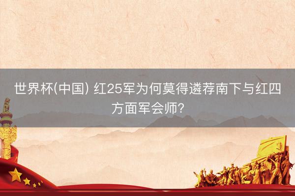 世界杯(中国) 红25军为何莫得遴荐南下与红四方面军会师?