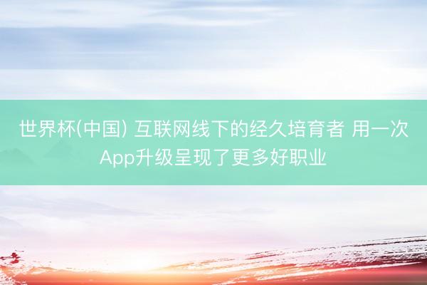 世界杯(中国) 互联网线下的经久培育者 用一次App升级呈现了更多好职业