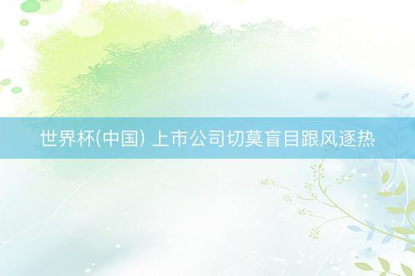 世界杯(中国) 上市公司切莫盲目跟风逐热