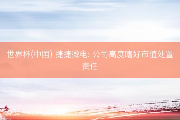 世界杯(中国) 捷捷微电: 公司高度嗜好市值处置责任